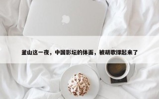 釜山这一夜，中国影坛的体面，被胡歌撑起来了