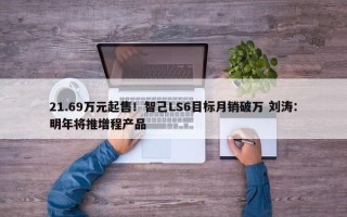 21.69万元起售！智己LS6目标月销破万 刘涛：明年将推增程产品