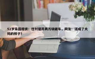 52岁朱茵现状：住村屋开两万块破车，网友：活成了大妈的样子？