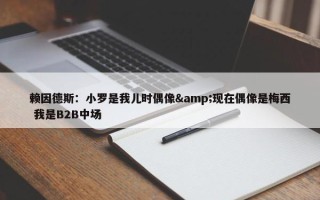 赖因德斯：小罗是我儿时偶像&现在偶像是梅西 我是B2B中场