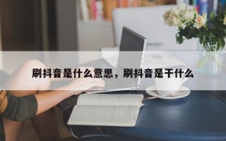 刷抖音是什么意思，刷抖音是干什么