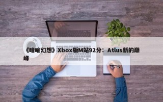 《暗喻幻想》Xbox版M站92分：Atlus新的巅峰