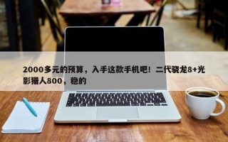 2000多元的预算，入手这款手机吧！二代骁龙8+光影猎人800，稳的