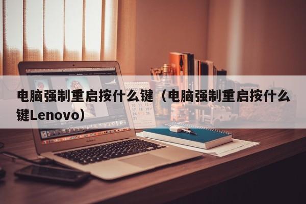 电脑强制重启按什么键（电脑强制重启按什么键Lenovo）-第1张图片-千儒阁