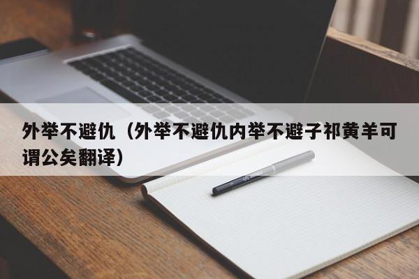 外举不避仇（外举不避仇内举不避子祁黄羊可谓公矣翻译）-第1张图片-千儒阁