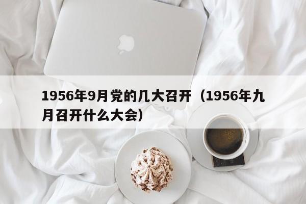 1956年9月党的几大召开（1956年九月召开什么大会）-第1张图片-千儒阁