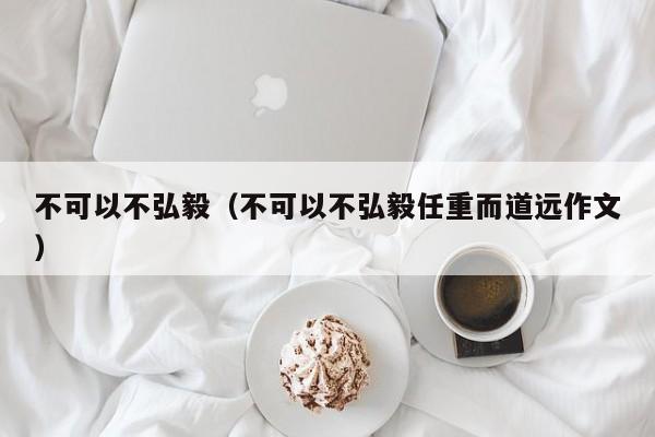 不可以不弘毅（不可以不弘毅任重而道远作文）-第1张图片-千儒阁