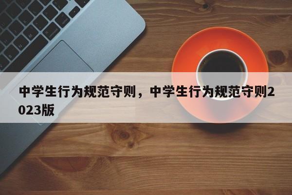 中学生行为规范守则，中学生行为规范守则2023版-第1张图片-千儒阁