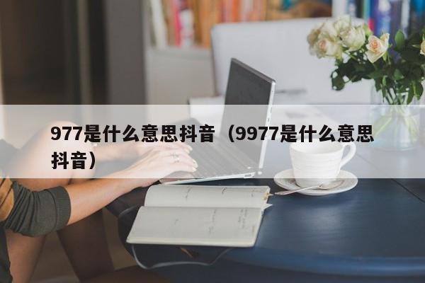 977是什么意思抖音（9977是什么意思抖音）-第1张图片-千儒阁