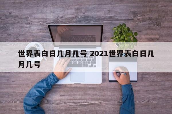 世界表白日几月几号 2021世界表白日几月几号-第1张图片-千儒阁