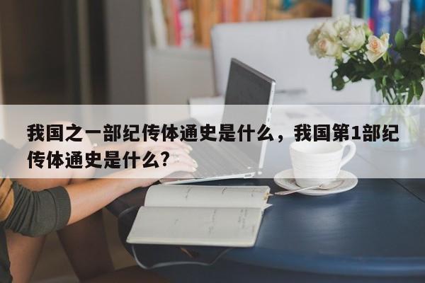 我国之一部纪传体通史是什么，我国第1部纪传体通史是什么?-第1张图片-千儒阁