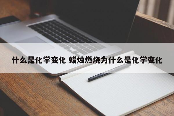 什么是化学变化 蜡烛燃烧为什么是化学变化-第1张图片-千儒阁