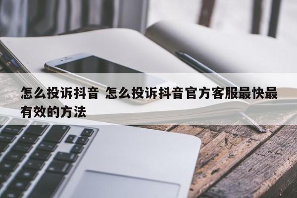 怎么投诉抖音 怎么投诉抖音官方客服最快最有效的方法-第1张图片-千儒阁