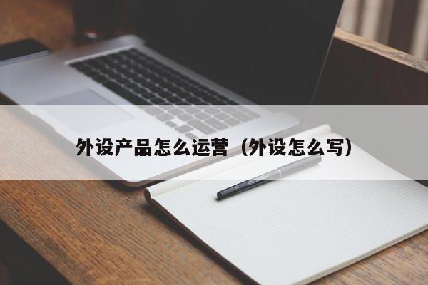 外设产品怎么运营（外设怎么写）-第1张图片-千儒阁