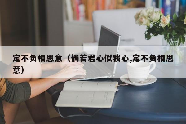 定不负相思意（倘若君心似我心,定不负相思意）-第1张图片-千儒阁