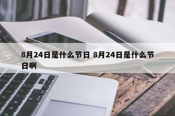 8月24日是什么节日 8月24日是什么节日啊-第1张图片-千儒阁