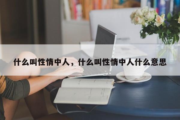 什么叫性情中人，什么叫性情中人什么意思-第1张图片-千儒阁