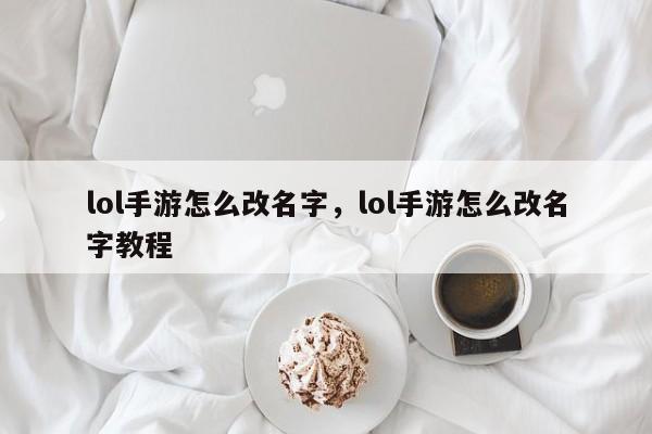 lol手游怎么改名字，lol手游怎么改名字教程-第1张图片-千儒阁