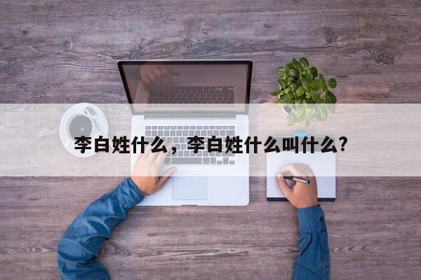 李白姓什么，李白姓什么叫什么?-第1张图片-千儒阁