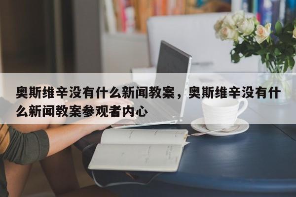 奥斯维辛没有什么新闻教案，奥斯维辛没有什么新闻教案参观者内心-第1张图片-千儒阁