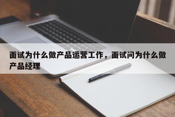 面试为什么做产品运营工作，面试问为什么做产品经理-第1张图片-千儒阁