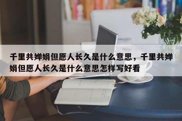 千里共婵娟但愿人长久是什么意思，千里共婵娟但愿人长久是什么意思怎样写好看-第1张图片-千儒阁