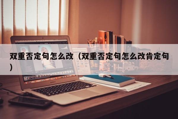 双重否定句怎么改（双重否定句怎么改肯定句）-第1张图片-千儒阁