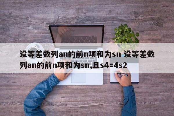 设等差数列an的前n项和为sn 设等差数列an的前n项和为sn,且s4=4s2-第1张图片-千儒阁