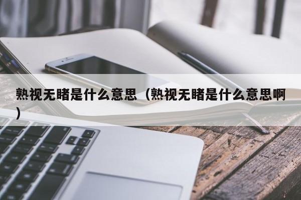 熟视无睹是什么意思（熟视无睹是什么意思啊）-第1张图片-千儒阁