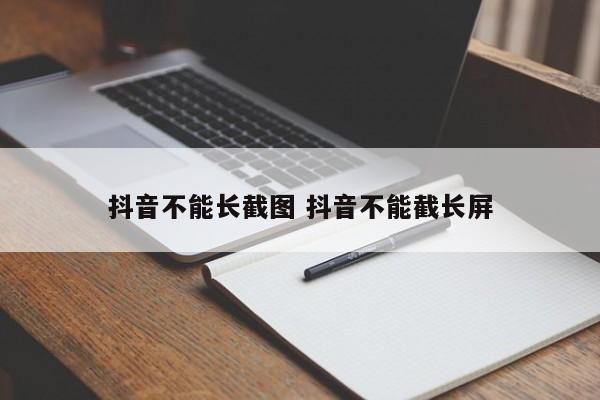 抖音不能长截图 抖音不能截长屏-第1张图片-千儒阁