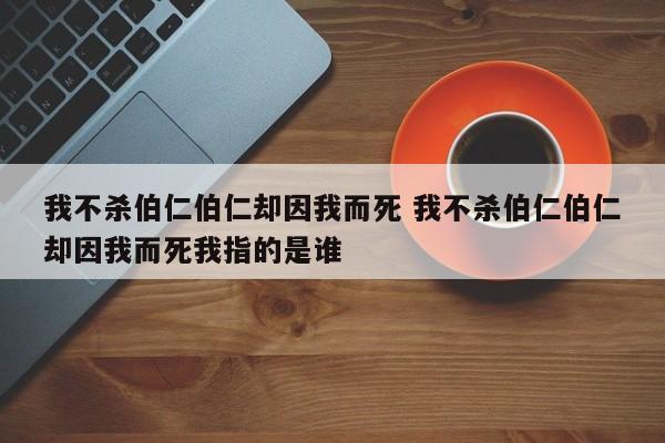 我不杀伯仁伯仁却因我而死 我不杀伯仁伯仁却因我而死我指的是谁-第1张图片-千儒阁