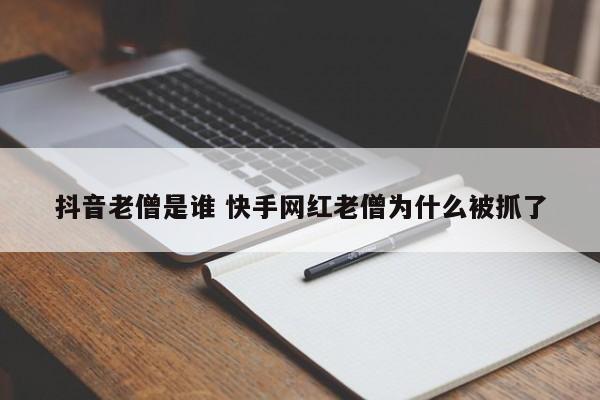 抖音老僧是谁 快手网红老僧为什么被抓了-第1张图片-千儒阁