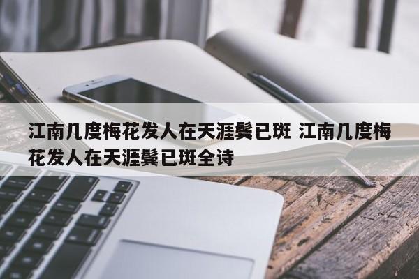 江南几度梅花发人在天涯鬓已斑 江南几度梅花发人在天涯鬓已斑全诗-第1张图片-千儒阁