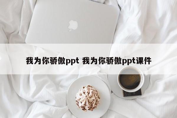 我为你骄傲ppt 我为你骄傲ppt课件-第1张图片-千儒阁