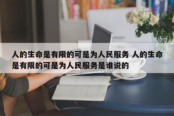 人的生命是有限的可是为人民服务 人的生命是有限的可是为人民服务是谁说的-第1张图片-千儒阁