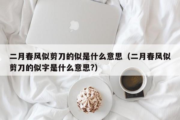 二月春风似剪刀的似是什么意思（二月春风似剪刀的似字是什么意思?）-第1张图片-千儒阁