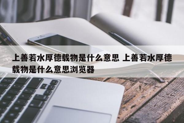 上善若水厚德载物是什么意思 上善若水厚德载物是什么意思浏览器-第1张图片-千儒阁