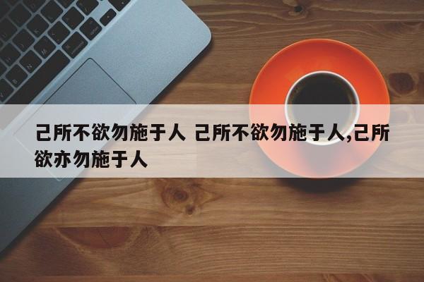 己所不欲勿施于人 己所不欲勿施于人,己所欲亦勿施于人-第1张图片-千儒阁