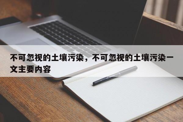 不可忽视的土壤污染，不可忽视的土壤污染一文主要内容-第1张图片-千儒阁