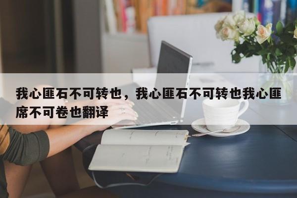 我心匪石不可转也，我心匪石不可转也我心匪席不可卷也翻译-第1张图片-千儒阁