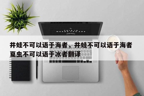 井蛙不可以语于海者，井蛙不可以语于海者 夏虫不可以语于冰者翻译-第1张图片-千儒阁