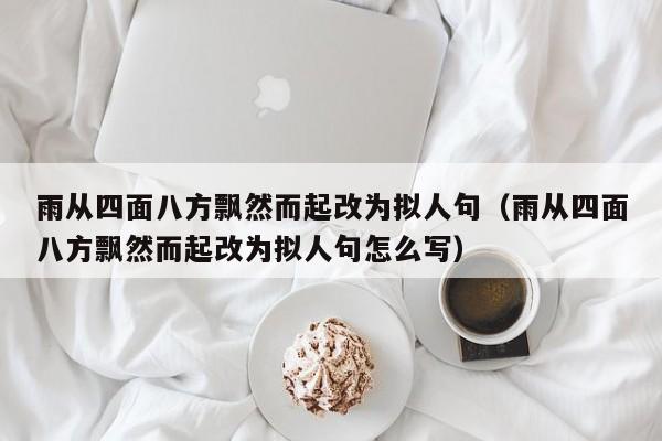 雨从四面八方飘然而起改为拟人句（雨从四面八方飘然而起改为拟人句怎么写）-第1张图片-千儒阁