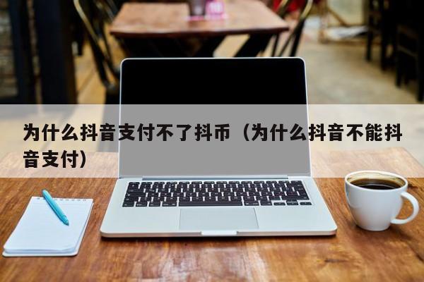 为什么抖音支付不了抖币（为什么抖音不能抖音支付）-第1张图片-千儒阁