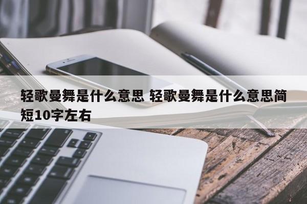 轻歌曼舞是什么意思 轻歌曼舞是什么意思简短10字左右-第1张图片-千儒阁