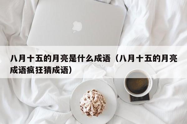 八月十五的月亮是什么成语（八月十五的月亮成语疯狂猜成语）-第1张图片-千儒阁