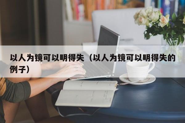 以人为镜可以明得失（以人为镜可以明得失的例子）-第1张图片-千儒阁