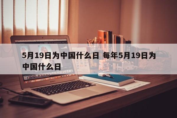 5月19日为中国什么日 每年5月19日为中国什么日-第1张图片-千儒阁