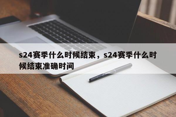 s24赛季什么时候结束，s24赛季什么时候结束准确时间-第1张图片-千儒阁