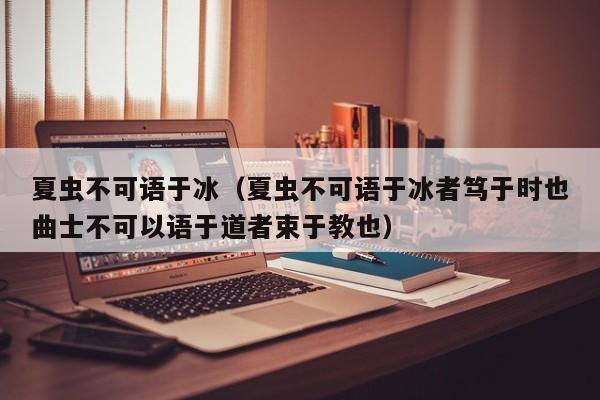 夏虫不可语于冰（夏虫不可语于冰者笃于时也曲士不可以语于道者束于教也）-第1张图片-千儒阁