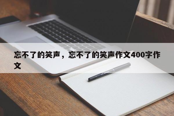 忘不了的笑声，忘不了的笑声作文400字作文-第1张图片-千儒阁